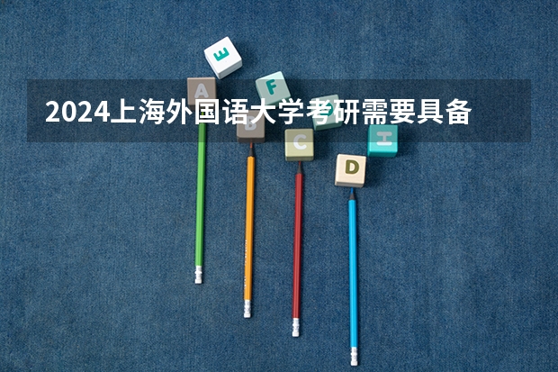 2024上海外国语大学考研需要具备什么条件
