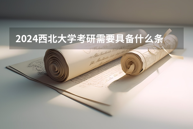 2024西北大学考研需要具备什么条件