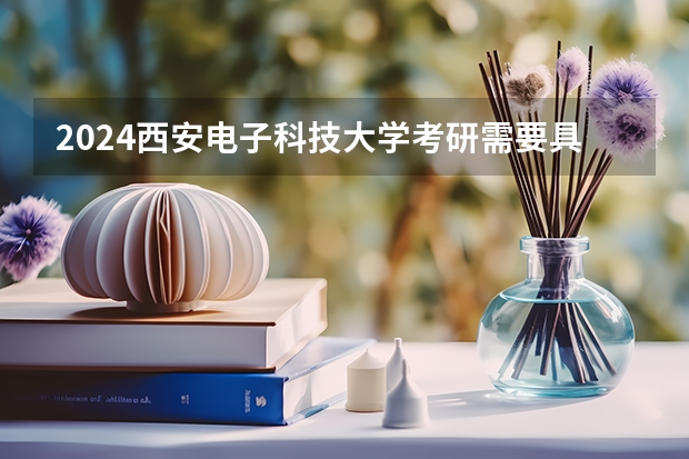 2024西安电子科技大学考研需要具备什么条件