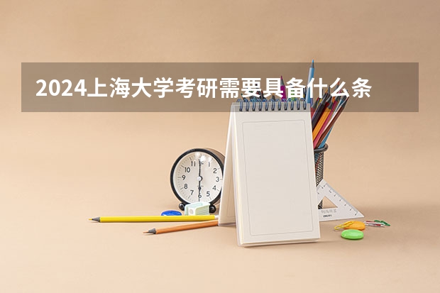 2024上海大学考研需要具备什么条件