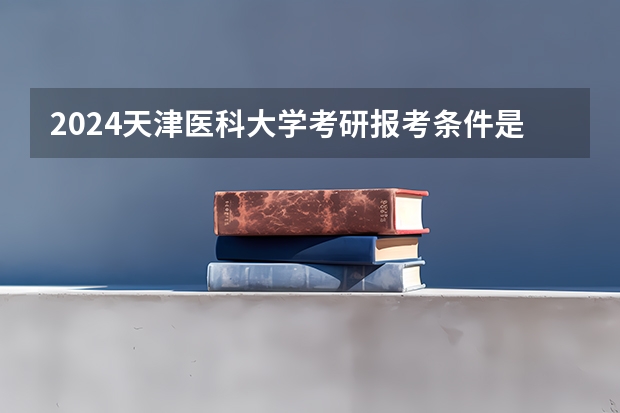 2024天津医科大学考研报考条件是什么？