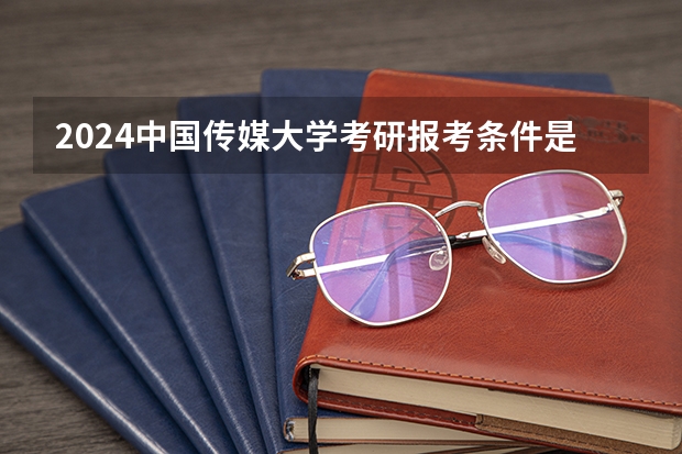 2024中国传媒大学考研报考条件是什么？
