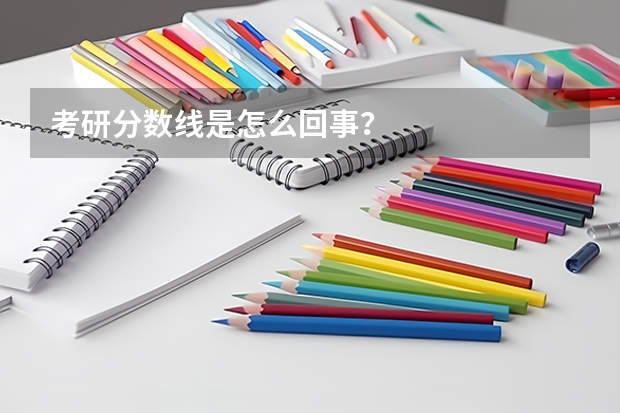 考研分数线是怎么回事？