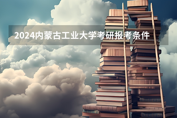 2024内蒙古工业大学考研报考条件是什么？
