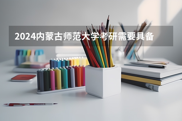 2024内蒙古师范大学考研需要具备什么条件