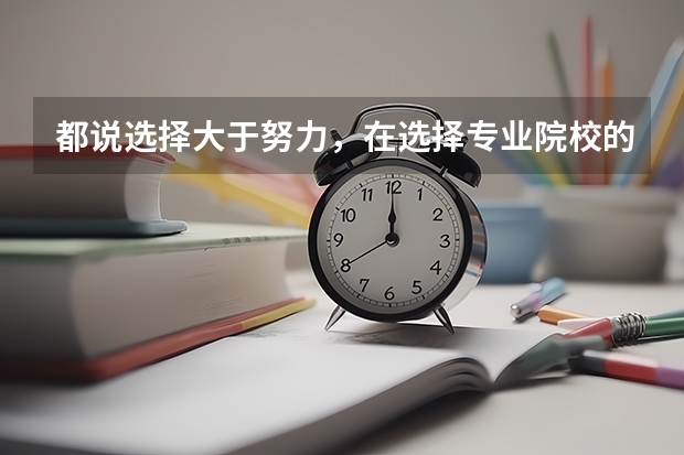 都说选择大于努力，在选择专业院校的时候要注意什么？