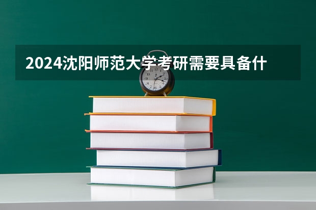 2024沈阳师范大学考研需要具备什么条件
