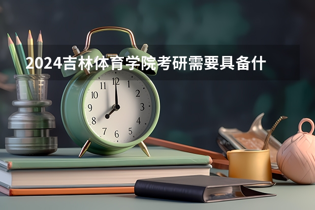 2024吉林体育学院考研需要具备什么条件