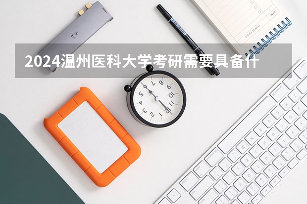 2024温州医科大学考研需要具备什么条件