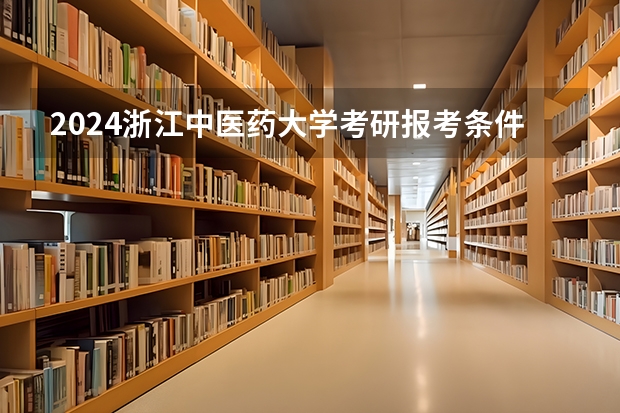 2024浙江中医药大学考研报考条件是什么？