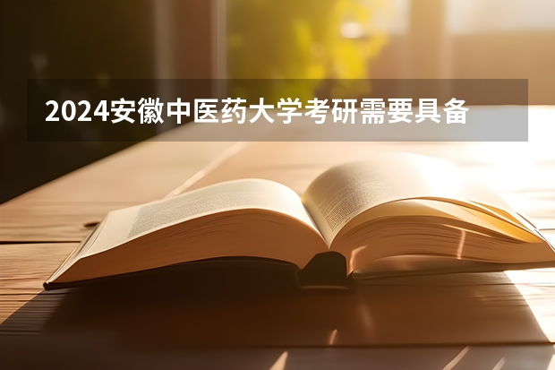 2024安徽中医药大学考研需要具备什么条件