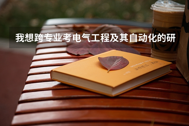 我想跨专业考电气工程及其自动化的研究生，怎么做？