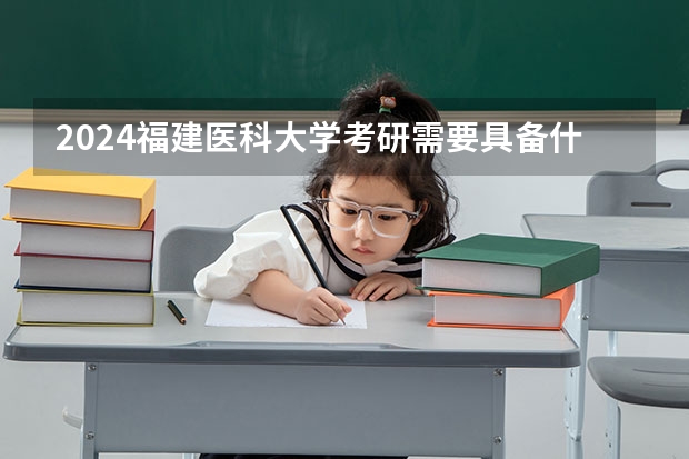 2024福建医科大学考研需要具备什么条件