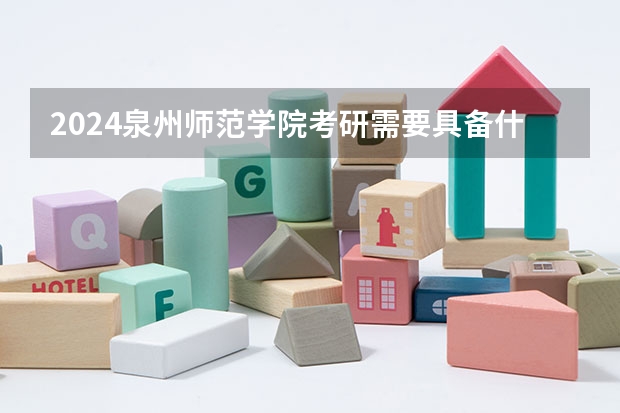 2024泉州师范学院考研需要具备什么条件