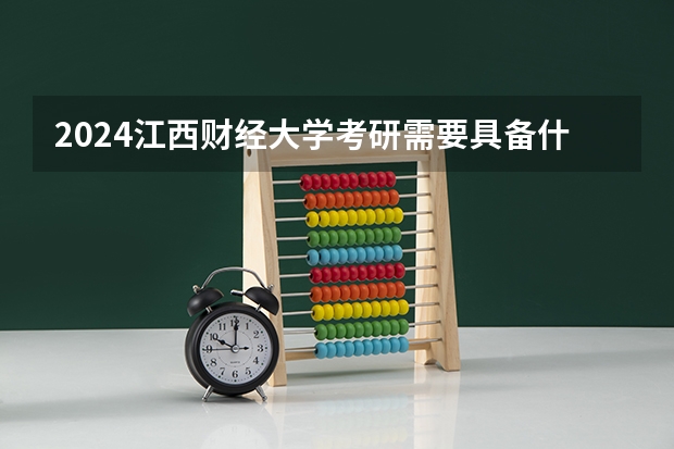 2024江西财经大学考研需要具备什么条件