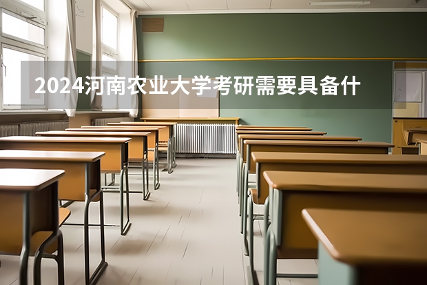 2024河南农业大学考研需要具备什么条件