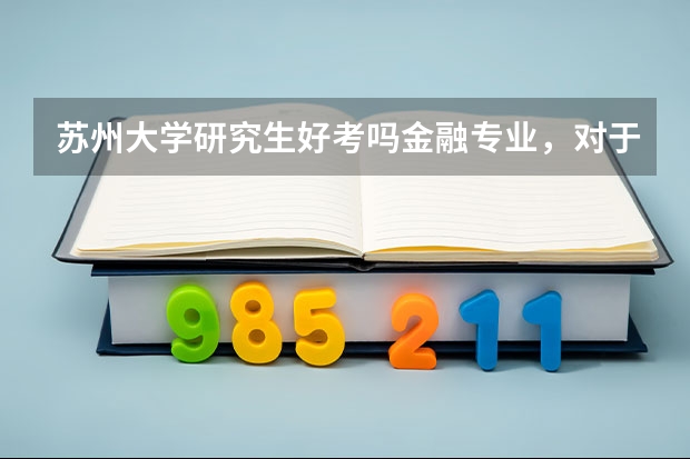 苏州大学研究生好考吗金融专业，对于一个三本学生来说