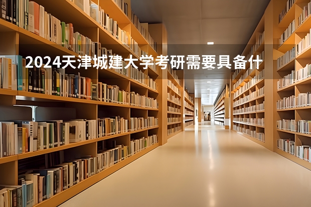 2024天津城建大学考研需要具备什么条件
