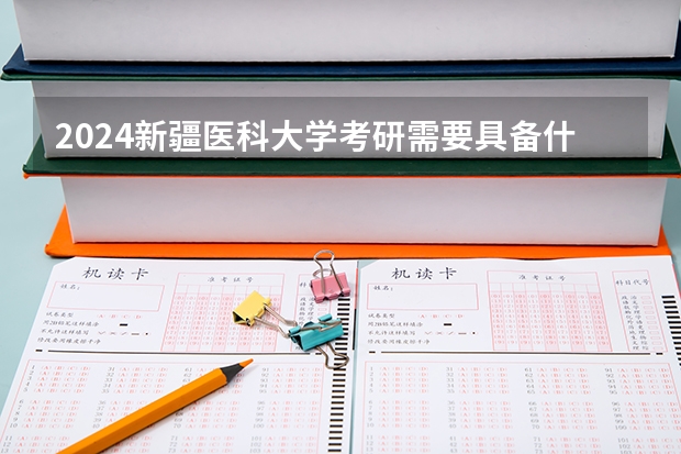 2024新疆医科大学考研需要具备什么条件