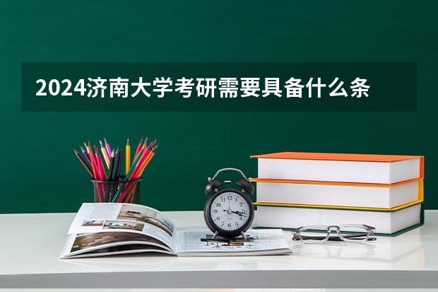 2024济南大学考研需要具备什么条件