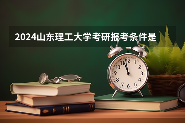 2024山东理工大学考研报考条件是什么？