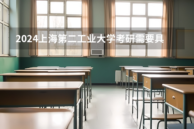 2024上海第二工业大学考研需要具备什么条件