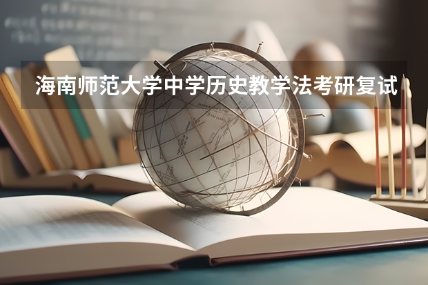 海南师范大学中学历史教学法考研复试大纲（金融硕士考研复试面试技巧和流程要牢记）