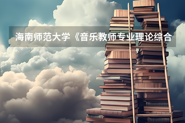 海南师范大学《音乐教师专业理论综合（笔试）》考研复试大纲（海南师范大学学校心理健康教育考研复试大纲）