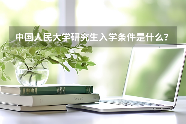 中国人民大学研究生入学条件是什么？