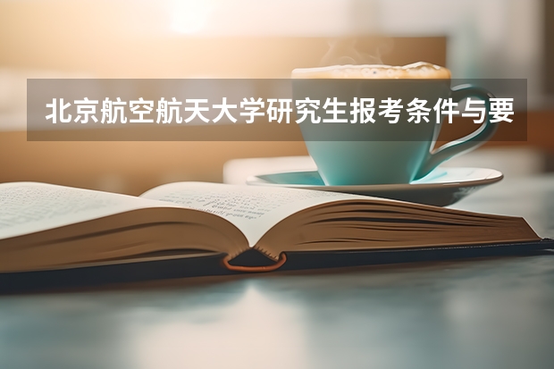 北京航空航天大学研究生报考条件与要求有哪些？