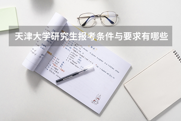 天津大学研究生报考条件与要求有哪些？
