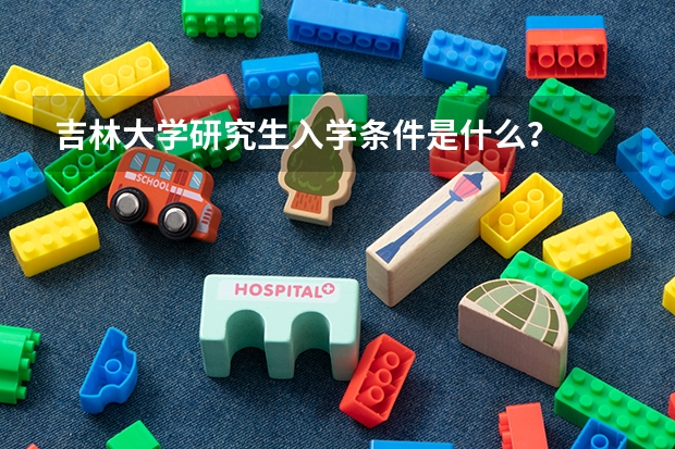 吉林大学研究生入学条件是什么？