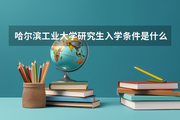 哈尔滨工业大学研究生入学条件是什么？