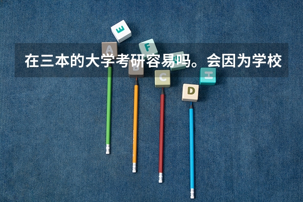 在三本的大学考研容易吗。会因为学校不好被排斥么。