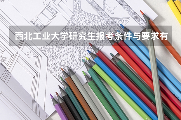 西北工业大学研究生报考条件与要求有哪些？