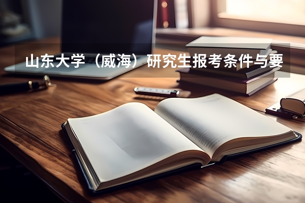 山东大学（威海）研究生报考条件与要求有哪些？