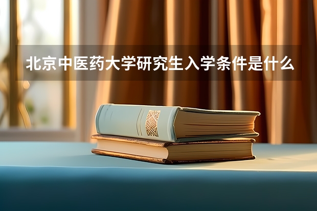 北京中医药大学研究生入学条件是什么？