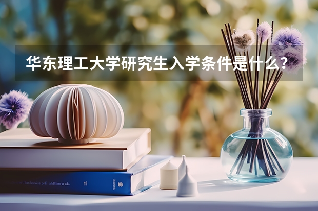 华东理工大学研究生入学条件是什么？