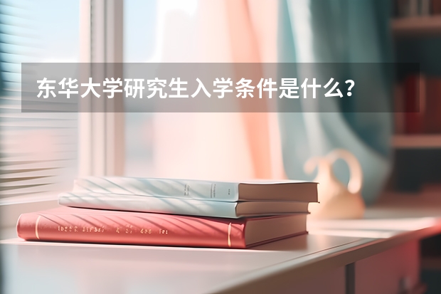 东华大学研究生入学条件是什么？