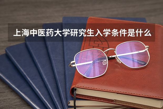 上海中医药大学研究生入学条件是什么？