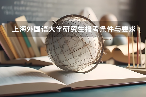 上海外国语大学研究生报考条件与要求有哪些？