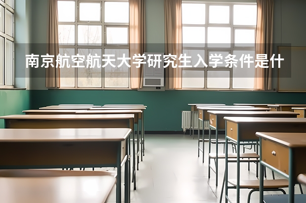 南京航空航天大学研究生入学条件是什么？