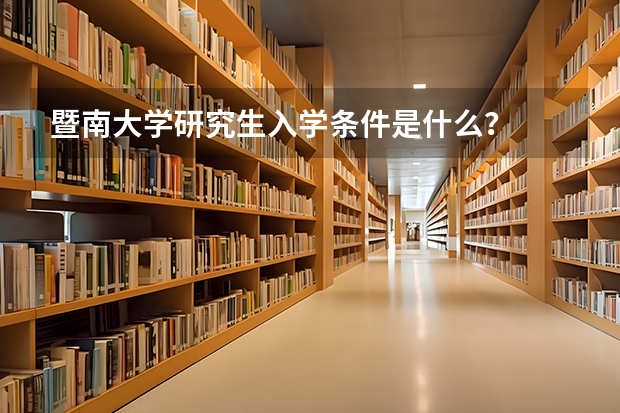 暨南大学研究生入学条件是什么？