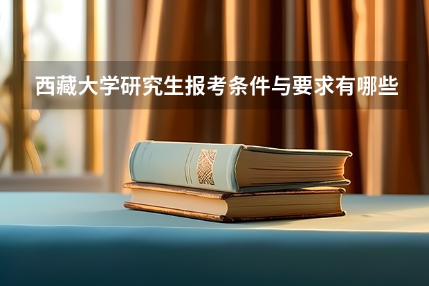 西藏大学研究生报考条件与要求有哪些？