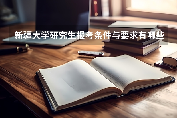新疆大学研究生报考条件与要求有哪些？