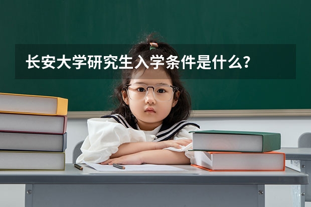 长安大学研究生入学条件是什么？