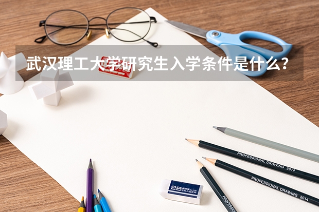 武汉理工大学研究生入学条件是什么？