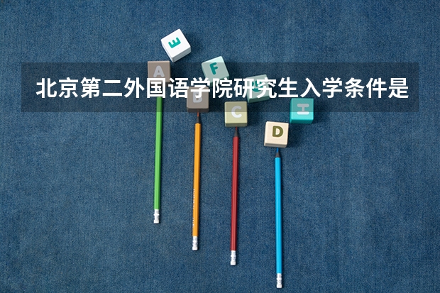 北京第二外国语学院研究生入学条件是什么？