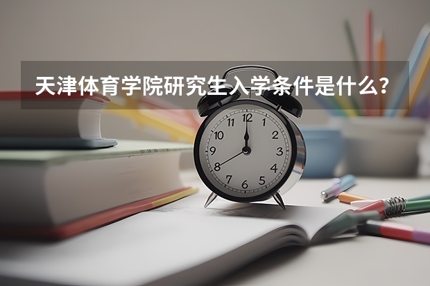 天津体育学院研究生入学条件是什么？
