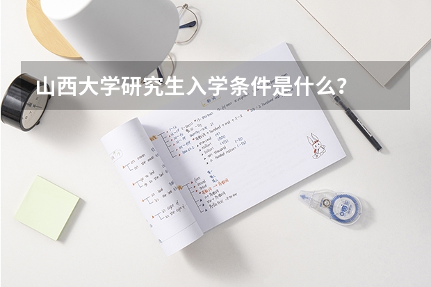 山西大学研究生入学条件是什么？